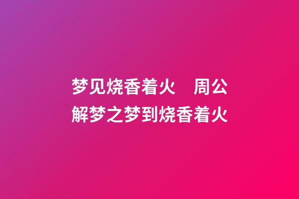 梦见烧香着火　周公解梦之梦到烧香着火